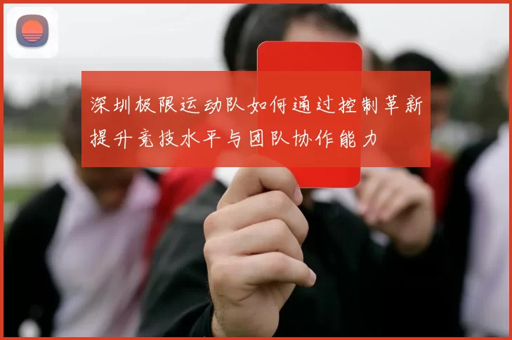深圳极限运动队如何通过控制革新提升竞技水平与团队协作能力