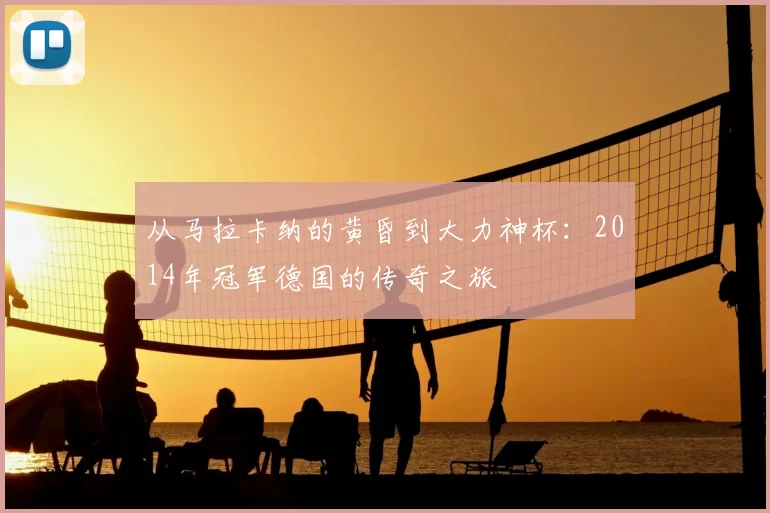 从马拉卡纳的黄昏到大力神杯:2014年冠军德国的传奇之旅