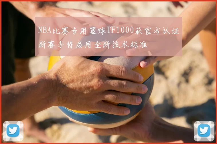 NBA比赛专用篮球TF1000获官方认证新赛季将启用全新技术标准