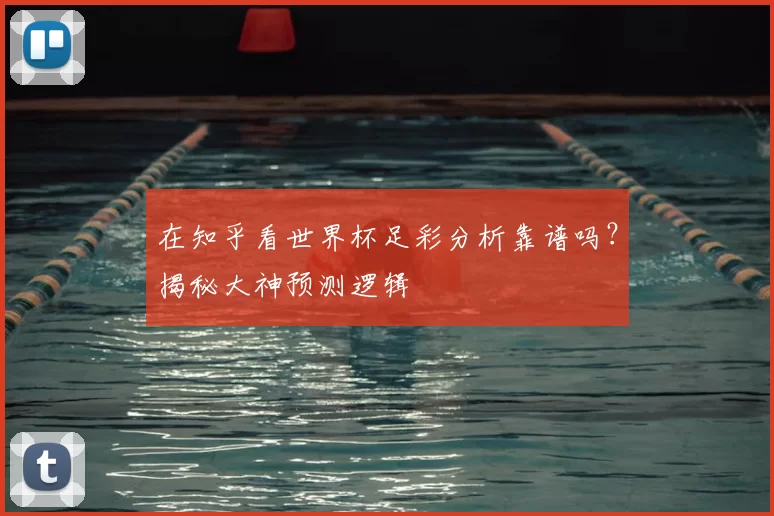 在知乎看世界杯足彩分析靠谱吗？揭秘大神预测逻辑