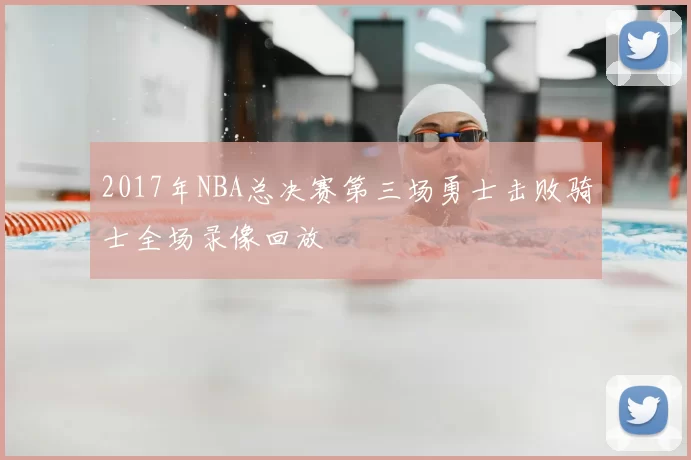 2017年NBA总决赛第三场勇士击败骑士全场录像回放