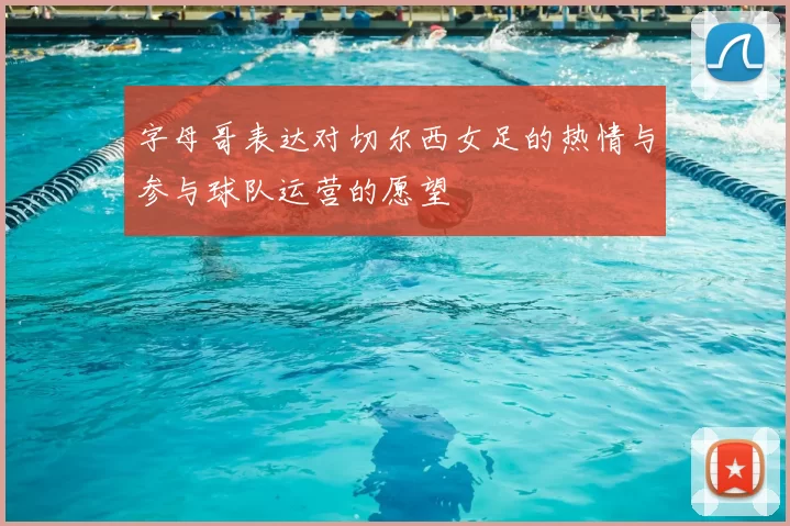 字母哥表达对切尔西女足的热情与参与球队运营的愿望