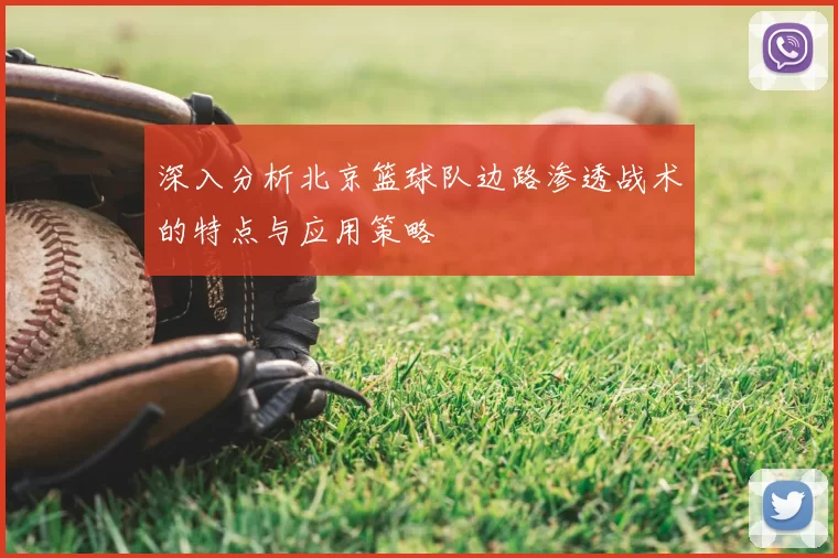 深入分析北京篮球队边路渗透战术的特点与应用策略