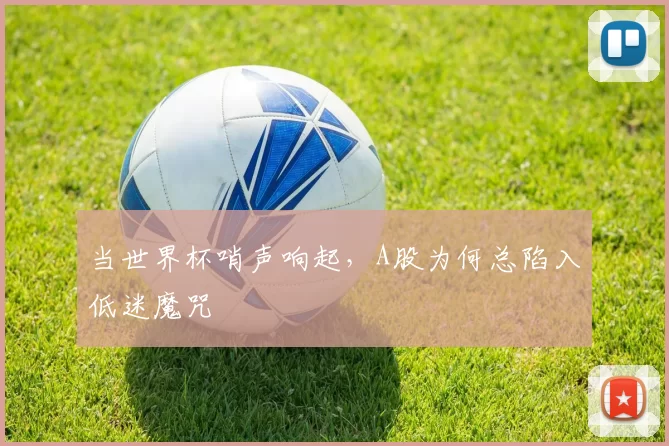 当世界杯哨声响起,A股为何总陷入低迷魔咒