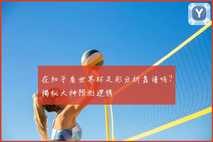 在知乎看世界杯足彩分析靠谱吗？揭秘大神预测逻辑