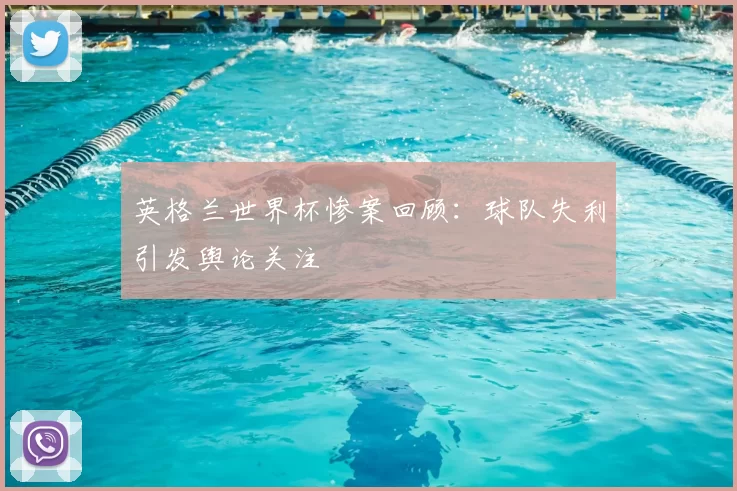 英格兰世界杯惨案回顾:球队失利引发舆论关注