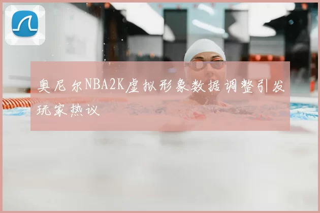 奥尼尔NBA2K虚拟形象数据调整引发玩家热议