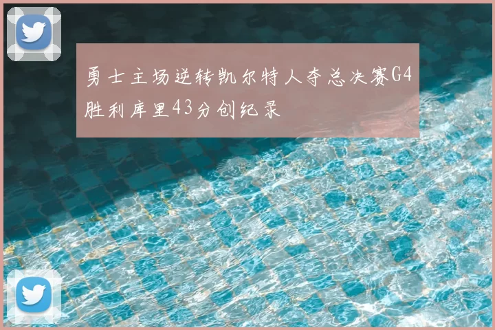 勇士主场逆转凯尔特人夺总决赛G4胜利库里43分创纪录