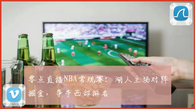 零点直播NBA常规赛:湖人主场对阵掘金,争夺西部排名
