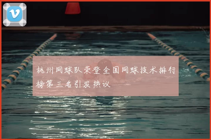 杭州网球队荣登全国网球技术排行榜第三名引发热议