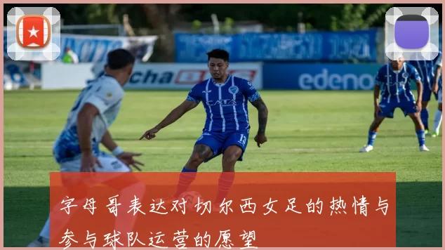 字母哥表达对切尔西女足的热情与参与球队运营的愿望