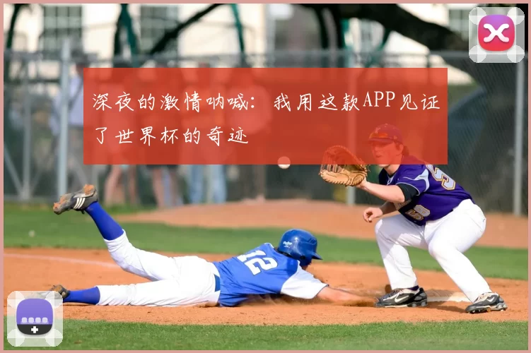 深夜的激情呐喊:我用这款APP见证了世界杯的奇迹