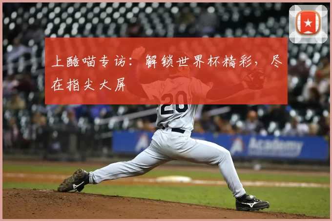 上酷喵专访:解锁世界杯精彩,尽在指尖大屏