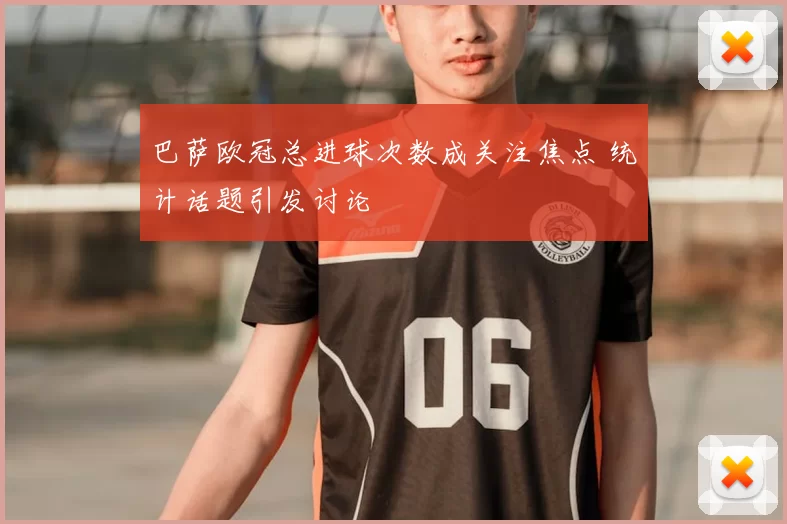 巴萨欧冠总进球次数成关注焦点 统计话题引发讨论