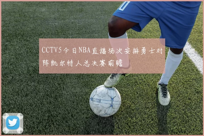 CCTV5今日NBA直播场次安排勇士对阵凯尔特人总决赛前瞻