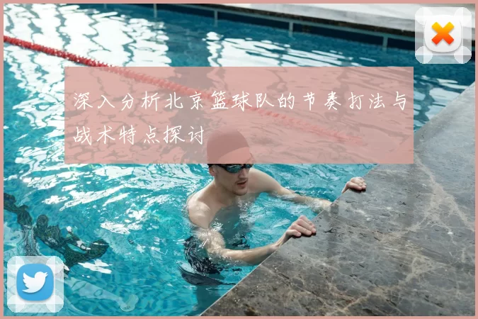 深入分析北京篮球队的节奏打法与战术特点探讨
