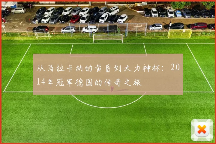 从马拉卡纳的黄昏到大力神杯:2014年冠军德国的传奇之旅