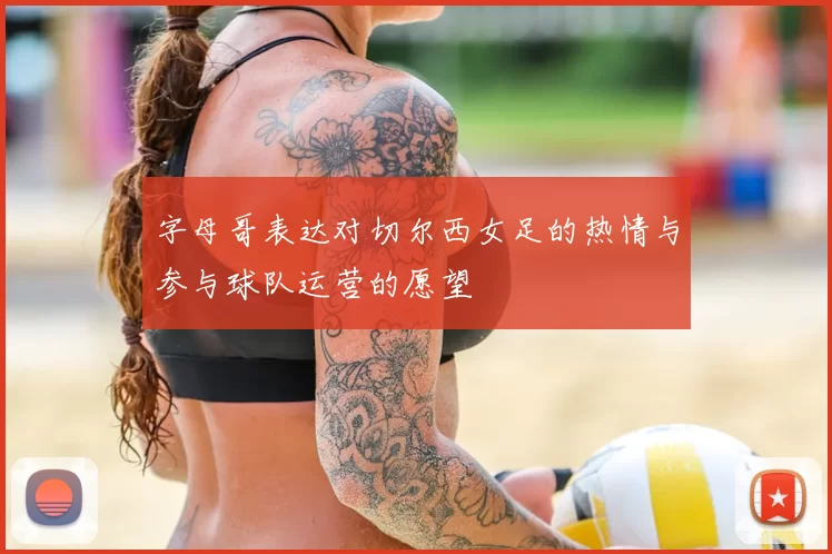 字母哥表达对切尔西女足的热情与参与球队运营的愿望