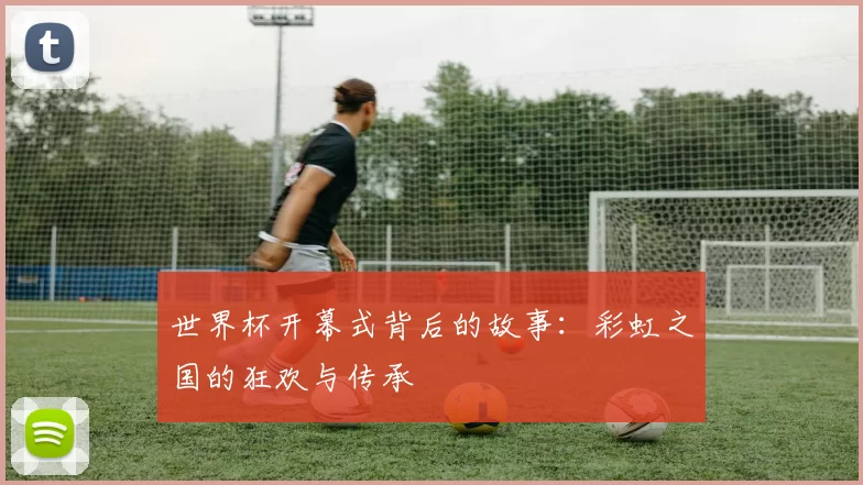 世界杯开幕式背后的故事:彩虹之国的狂欢与传承