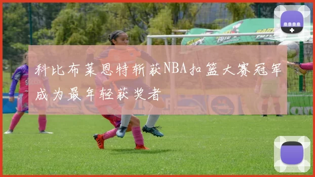 科比布莱恩特斩获NBA扣篮大赛冠军成为最年轻获奖者