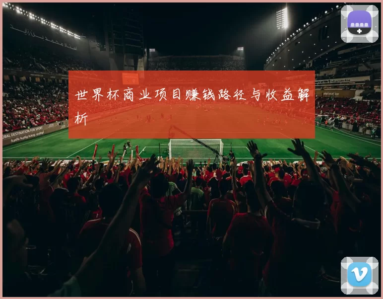 世界杯商业项目赚钱路径与收益解析
